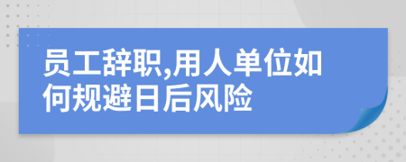 员工辞职,用人单位如何规避日后风险