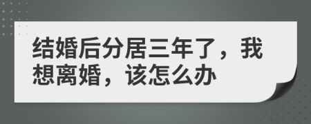 结婚后分居三年了，我想离婚，该怎么办