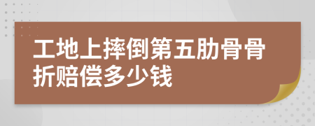 工地上摔倒第五肋骨骨折赔偿多少钱