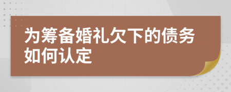 为筹备婚礼欠下的债务如何认定