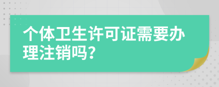 个体卫生许可证需要办理注销吗？