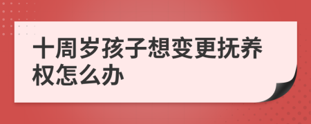 十周岁孩子想变更抚养权怎么办