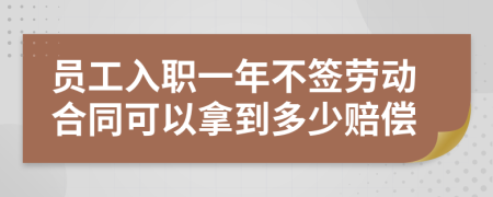 员工入职一年不签劳动合同可以拿到多少赔偿
