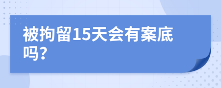 被拘留15天会有案底吗？