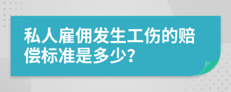 私人雇佣发生工伤的赔偿标准是多少？