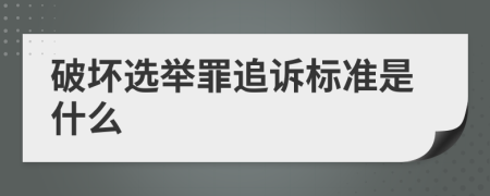 破坏选举罪追诉标准是什么