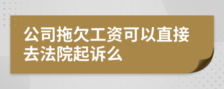 公司拖欠工资可以直接去法院起诉么