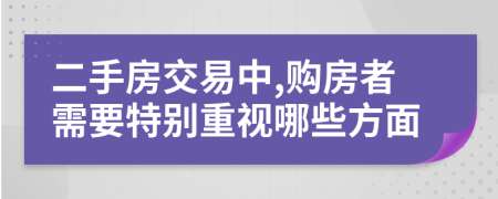 二手房交易中,购房者需要特别重视哪些方面