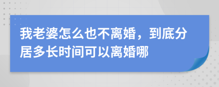 我老婆怎么也不离婚，到底分居多长时间可以离婚哪