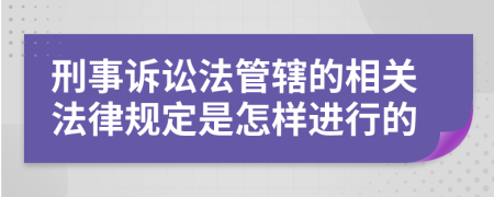 刑事诉讼法管辖的相关法律规定是怎样进行的