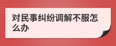 对民事纠纷调解不服怎么办