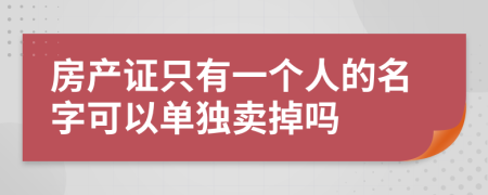 房产证只有一个人的名字可以单独卖掉吗