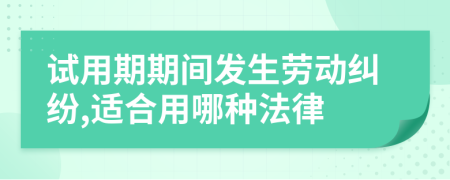 试用期期间发生劳动纠纷,适合用哪种法律