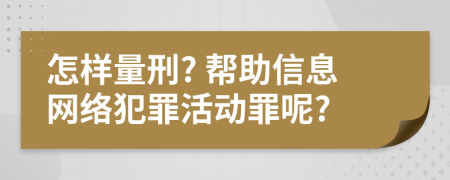 怎样量刑? 帮助信息网络犯罪活动罪呢?