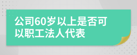 公司60岁以上是否可以职工法人代表