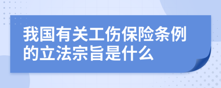 我国有关工伤保险条例的立法宗旨是什么