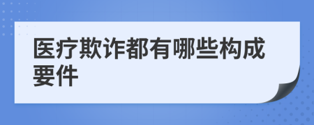 医疗欺诈都有哪些构成要件