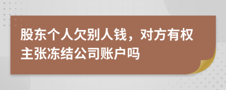 股东个人欠别人钱，对方有权主张冻结公司账户吗