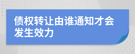 债权转让由谁通知才会发生效力