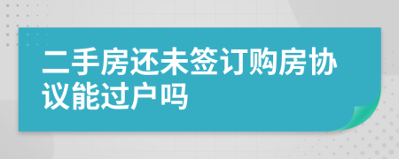 二手房还未签订购房协议能过户吗