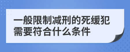 一般限制减刑的死缓犯需要符合什么条件