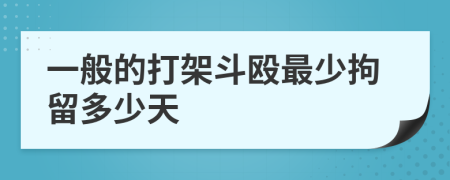 一般的打架斗殴最少拘留多少天