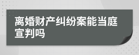 离婚财产纠纷案能当庭宣判吗
