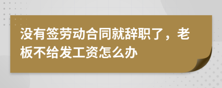 没有签劳动合同就辞职了，老板不给发工资怎么办