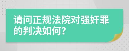 请问正规法院对强奸罪的判决如何？