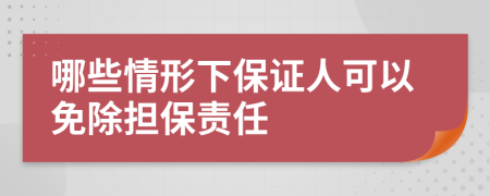 哪些情形下保证人可以免除担保责任