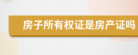 房子所有权证是房产证吗