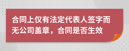 合同上仅有法定代表人签字而无公司盖章，合同是否生效