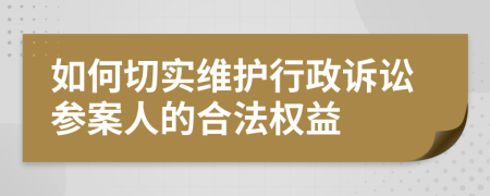 如何切实维护行政诉讼参案人的合法权益