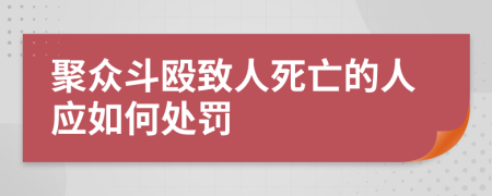 聚众斗殴致人死亡的人应如何处罚