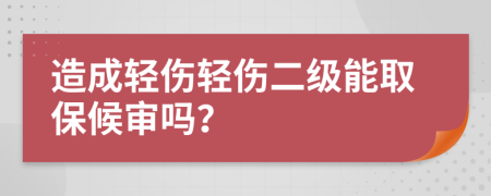 造成轻伤轻伤二级能取保候审吗？