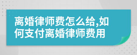 离婚律师费怎么给,如何支付离婚律师费用