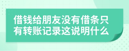 借钱给朋友没有借条只有转账记录这说明什么