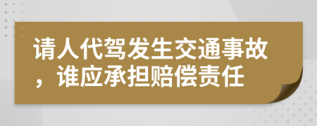 请人代驾发生交通事故，谁应承担赔偿责任