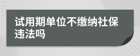 试用期单位不缴纳社保违法吗