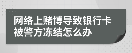 网络上赌博导致银行卡被警方冻结怎么办