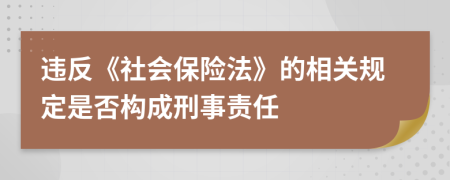 违反《社会保险法》的相关规定是否构成刑事责任