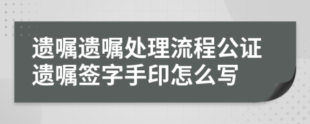 遗嘱遗嘱处理流程公证遗嘱签字手印怎么写