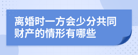 离婚时一方会少分共同财产的情形有哪些