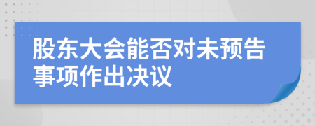 股东大会能否对未预告事项作出决议