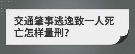 交通肇事逃逸致一人死亡怎样量刑？