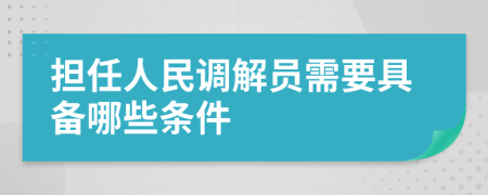 担任人民调解员需要具备哪些条件