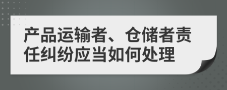 产品运输者、仓储者责任纠纷应当如何处理