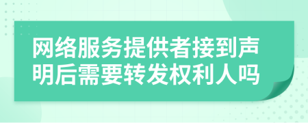 网络服务提供者接到声明后需要转发权利人吗