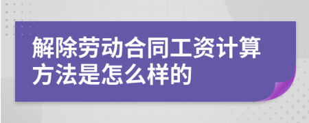 解除劳动合同工资计算方法是怎么样的