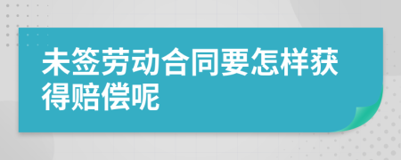 未签劳动合同要怎样获得赔偿呢